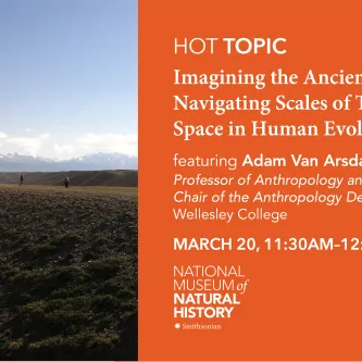 Three people walking in the middle distance of a wide open, grassy, hilly landscape with snow-capped mountains in the background. Text in an orange box to the right of the image reads, HOT Topic, Imagining the Ancient Past: Navigating Scales of Time and Space in Human Evolution, featuring Adam Van Arsdale, Professor of Anthropology, Wellesley College